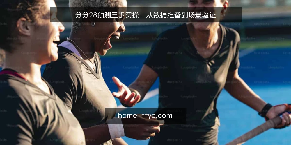 分分28预测三步实操：从数据准备到场景验证 — 场景设定：先明确你要预测的区间 配图
