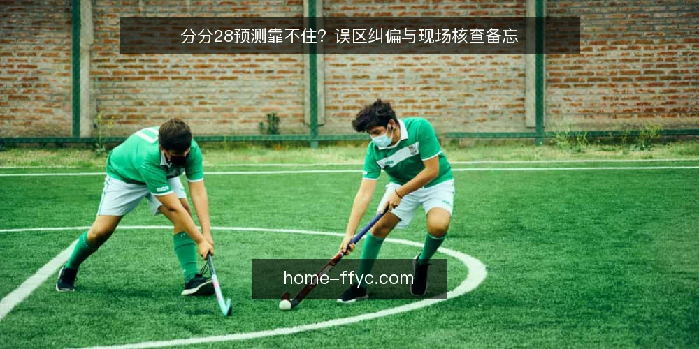 分分28预测靠不住?误区纠偏与现场核查备忘 — 信号观察:哪些迹象值得记录 配图