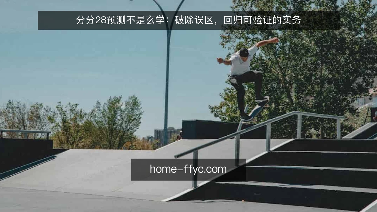 分分28预测不是玄学：破除误区，回归可验证的实务