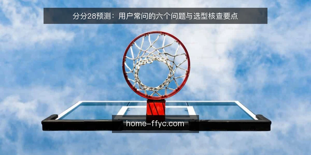 分分28预测：用户常问的六个问题与选型核查要点 — 分分28预测到底是什么？ 配图