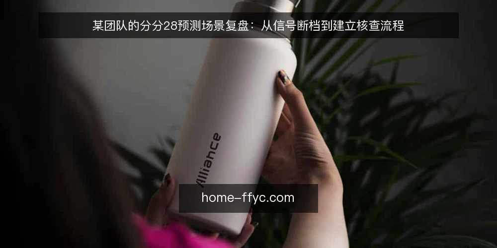 某团队的分分28预测场景复盘：从信号断档到建立核查流程 — 场景：信号断档的那一周 配图