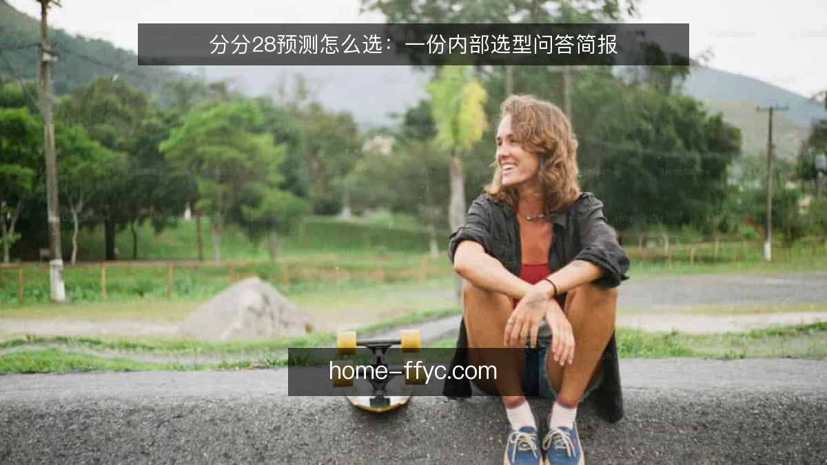 分分28预测怎么选：一份内部选型问答简报