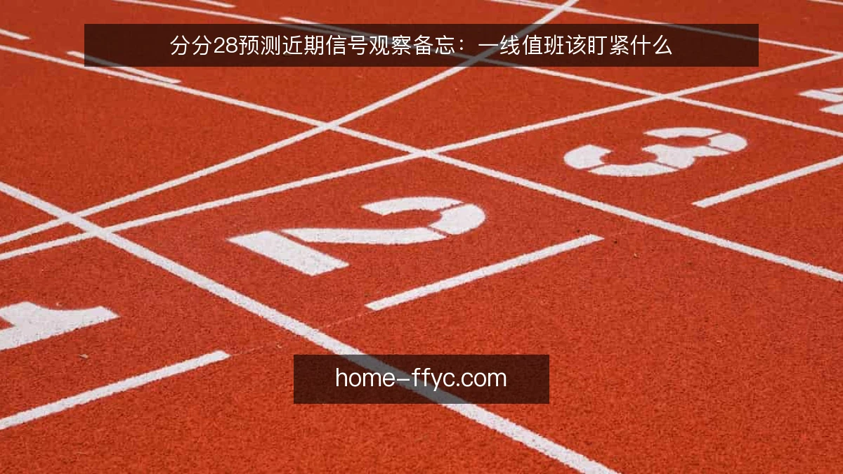 分分28预测近期信号观察备忘:一线值班该盯紧什么