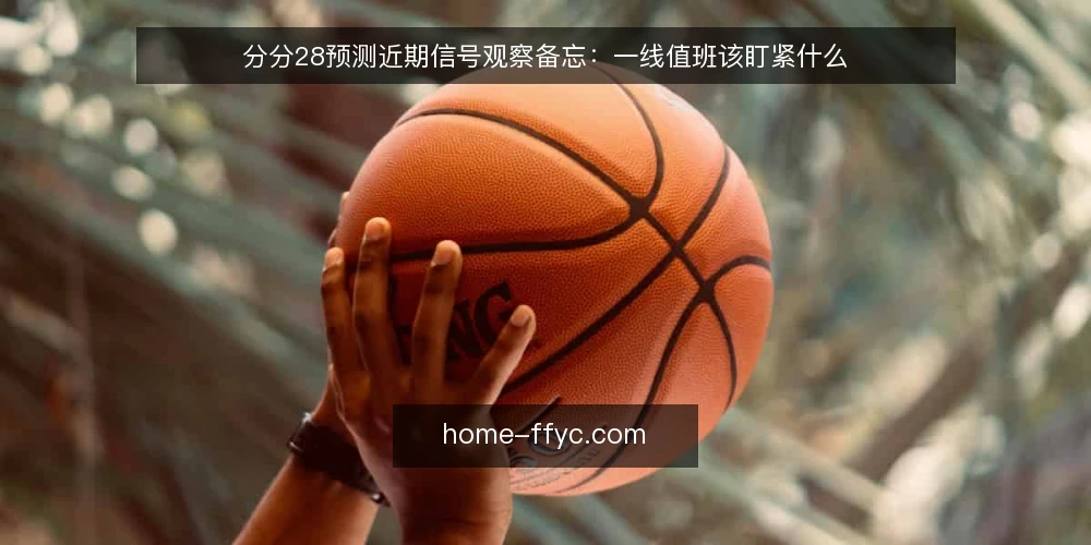 分分28预测近期信号观察备忘:一线值班该盯紧什么 — 近期信号观察:哪些变化值得先记一笔 配图