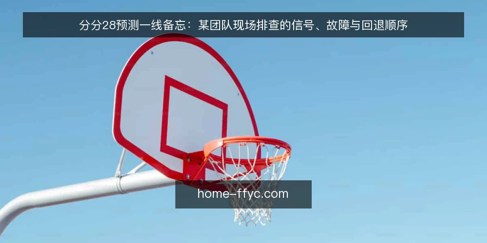分分28预测一线备忘：某团队现场排查的信号、故障与回退顺序 — 现场先看哪些信号 配图
