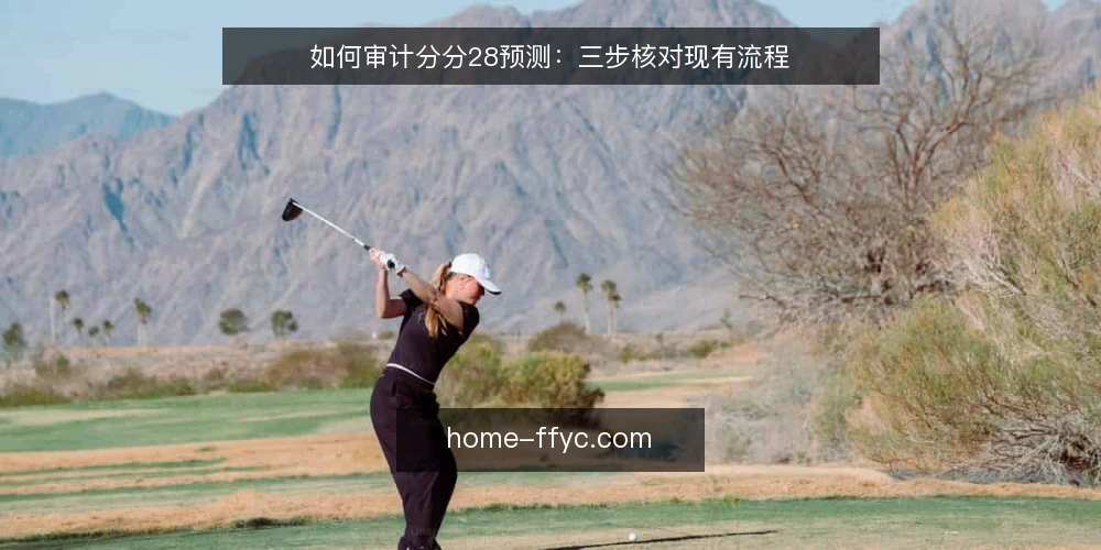 如何审计分分28预测:三步核对现有流程 — 为什么现在要审计分分28预测 配图