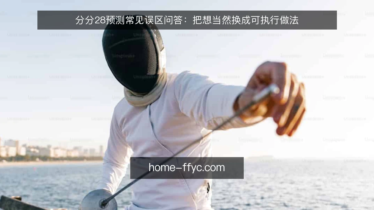分分28预测常见误区问答:把想当然换成可执行做法